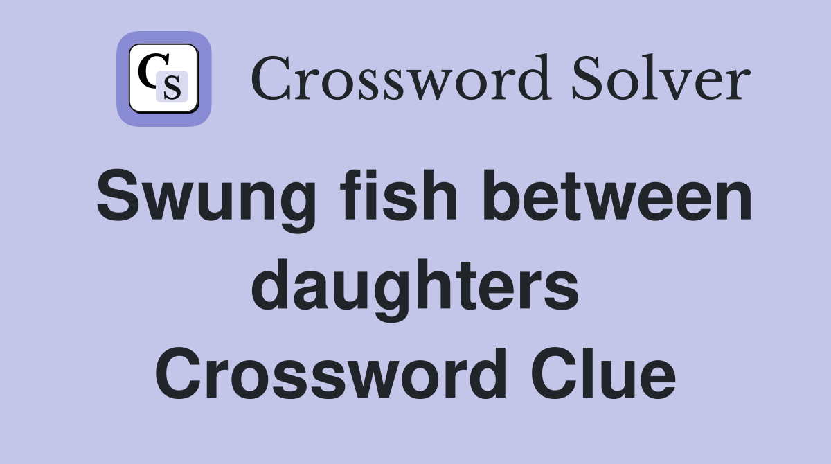 Swung fish between daughters Crossword Clue