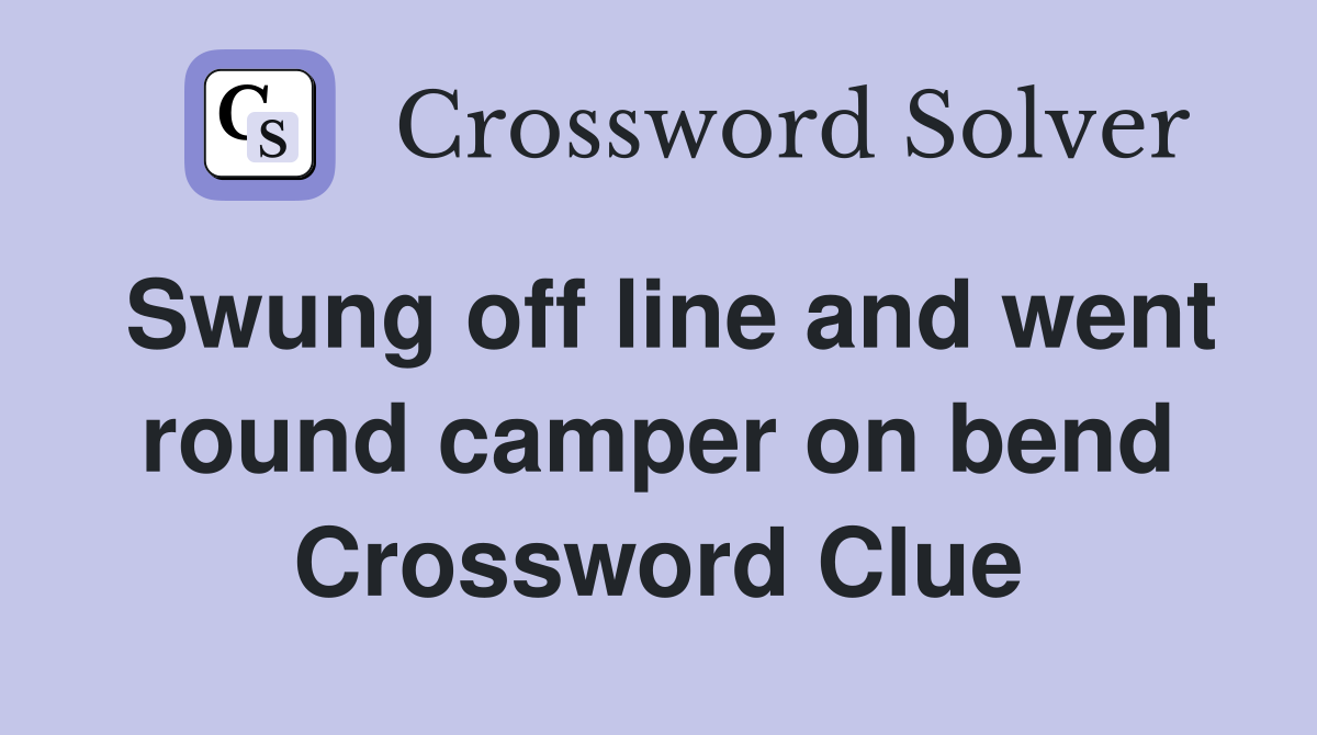 Swung off line and went round camper on bend Crossword Clue