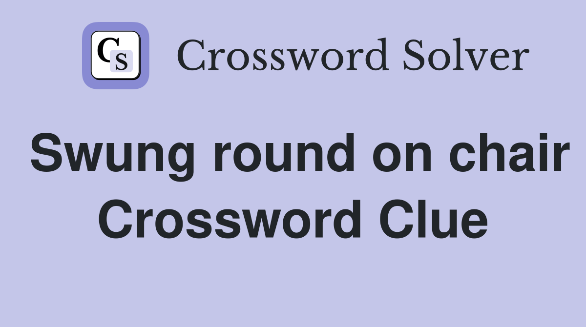 Swung round on chair Crossword Clue