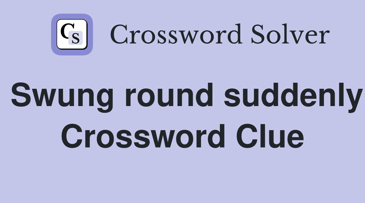 Swung round suddenly Crossword Clue