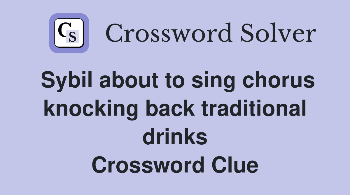 Sybil about to sing chorus knocking back traditional drinks Crossword Clue