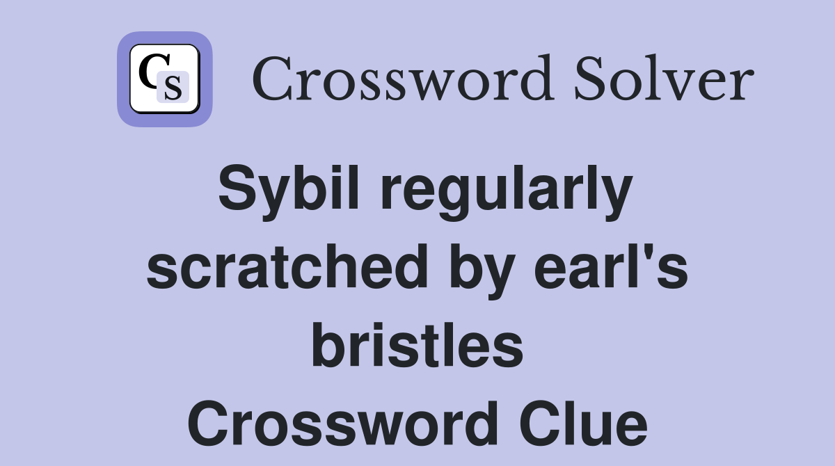 Sybil regularly scratched by earl's bristles Crossword Clue
