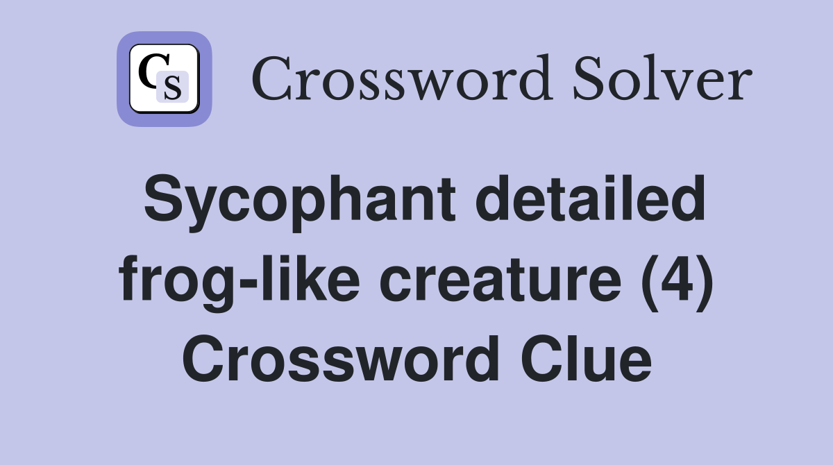 Sycophant detailed frog-like creature (4) Crossword Clue