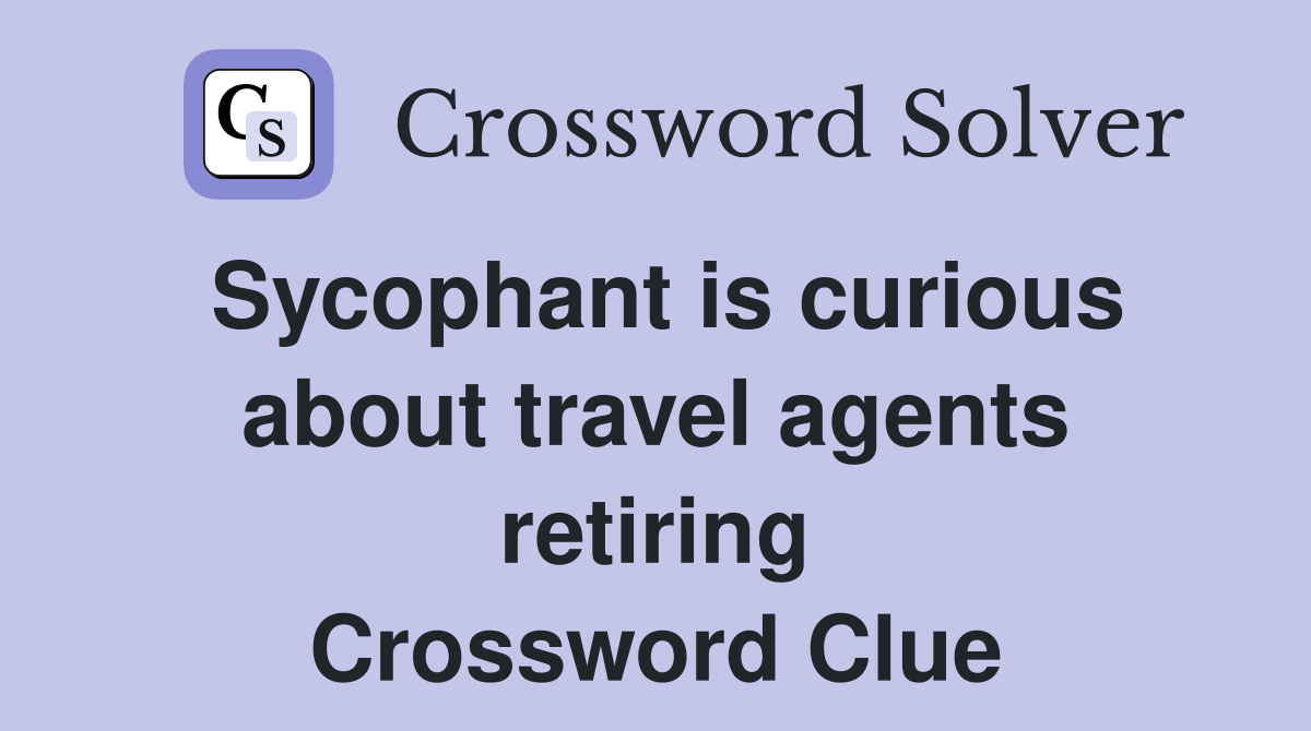 Sycophant is curious about travel agents retiring Crossword Clue