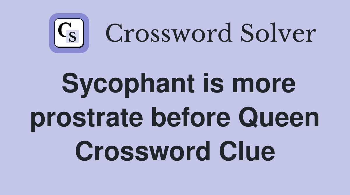 Sycophant is more prostrate before Queen Crossword Clue