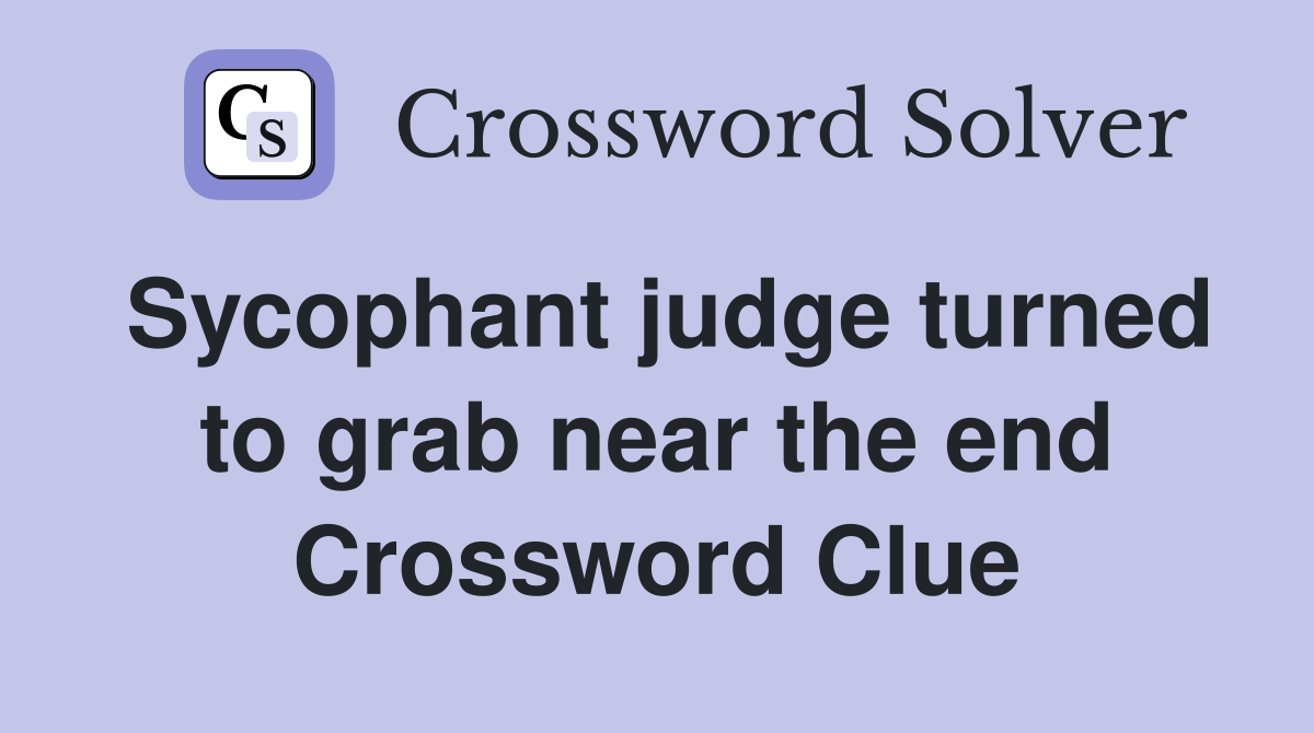 Sycophant judge turned to grab near the end Crossword Clue