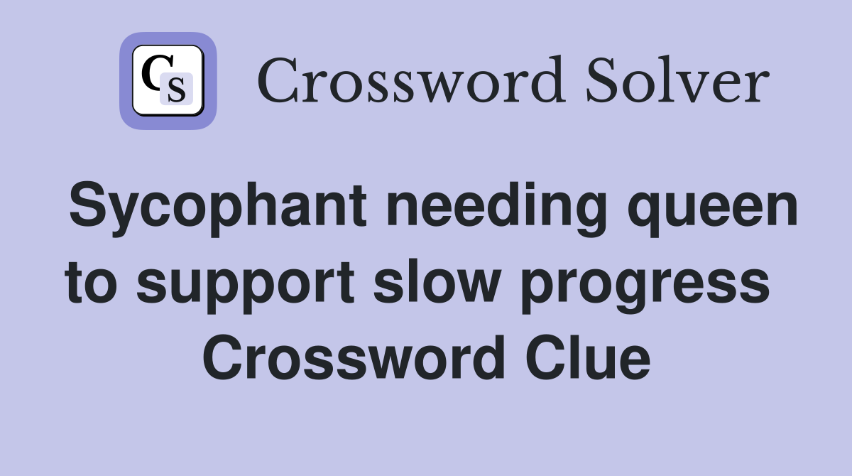 Sycophant needing queen to support slow progress  Crossword Clue