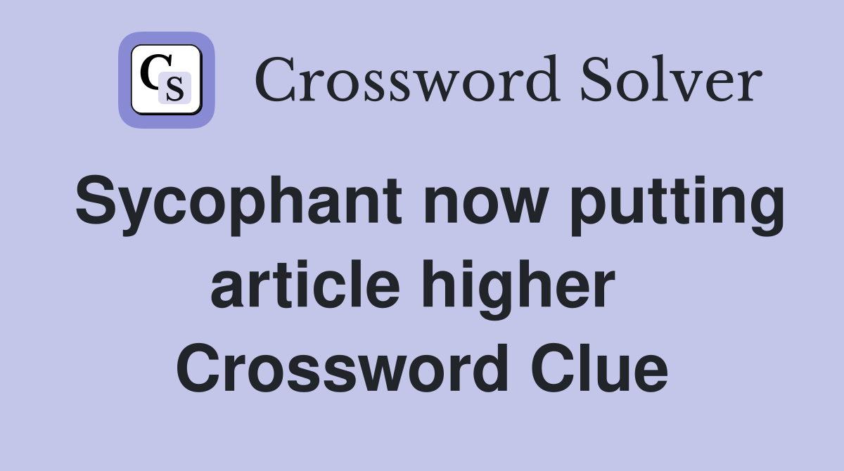 Sycophant now putting article higher  Crossword Clue