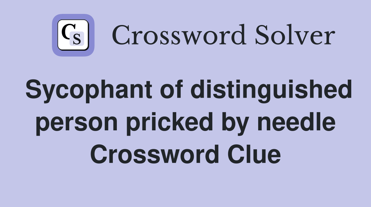 Sycophant of distinguished person pricked by needle Crossword Clue