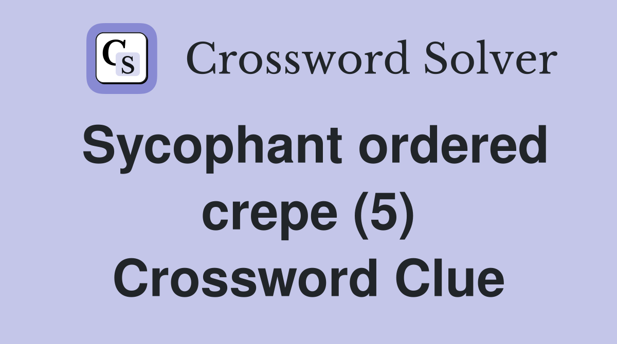 Sycophant ordered crepe (5) Crossword Clue