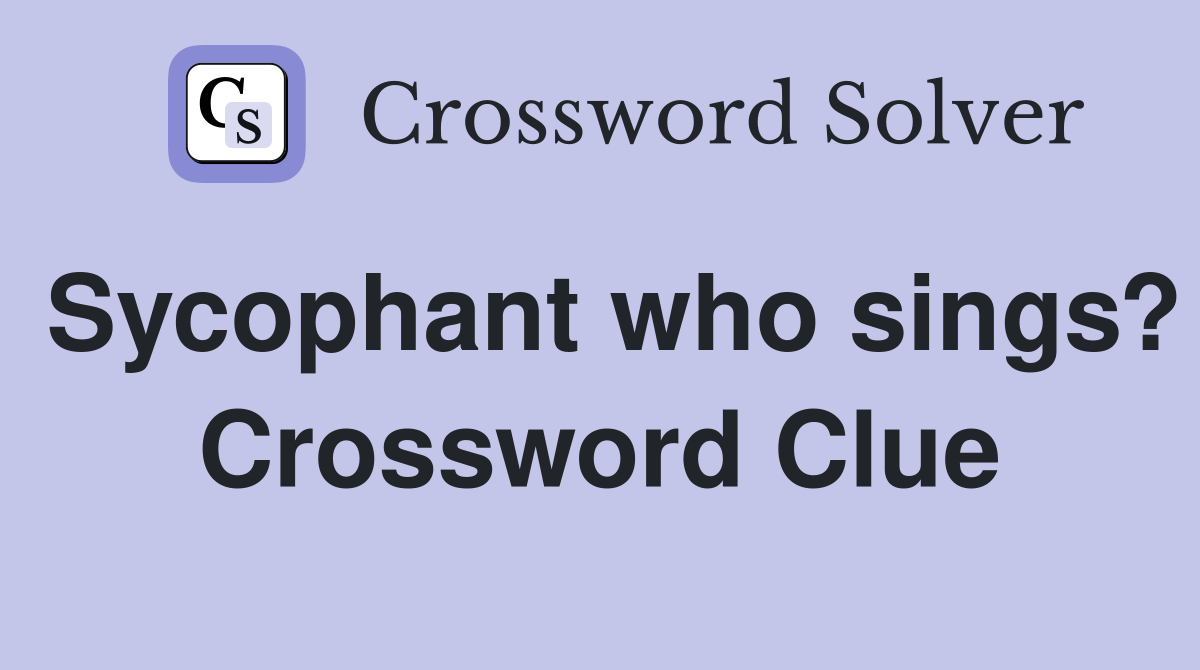 Sycophant who sings? Crossword Clue