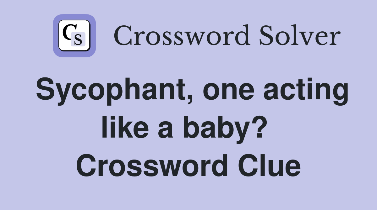 Sycophant, one acting like a baby?  Crossword Clue