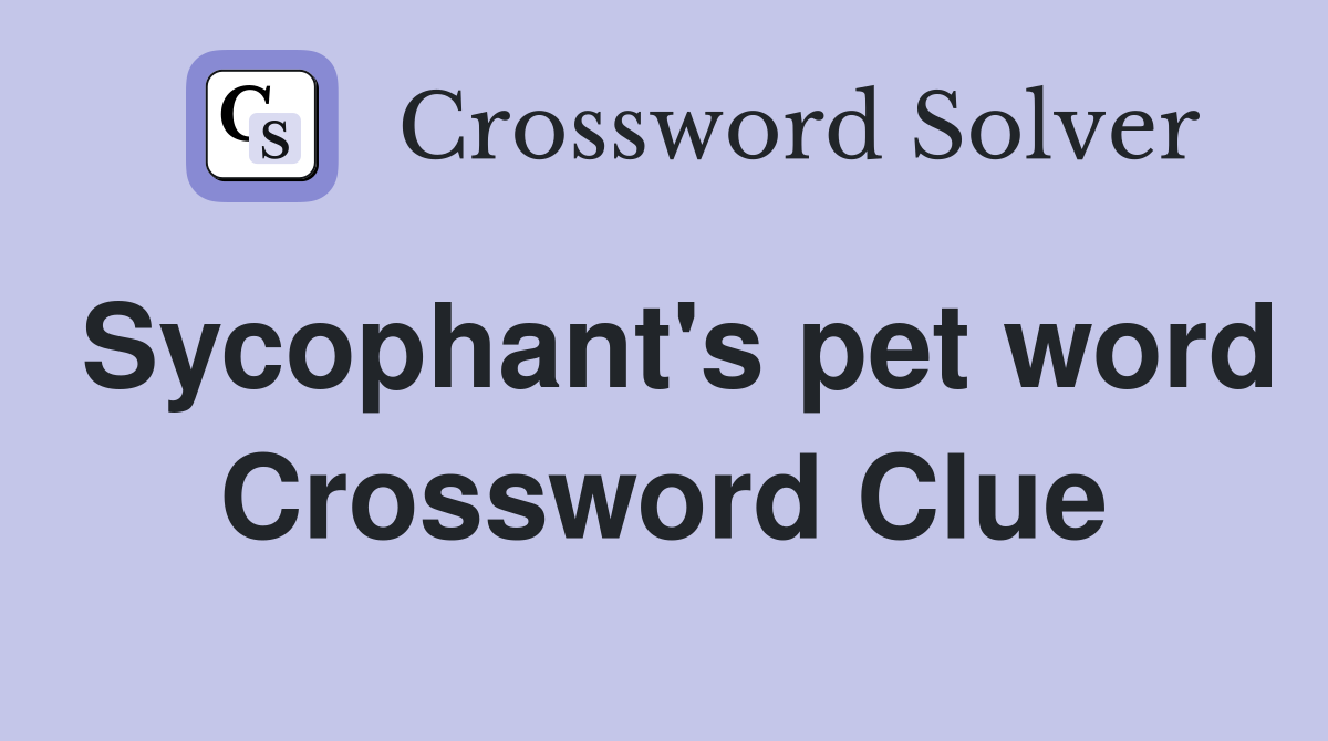 Sycophant's pet word Crossword Clue