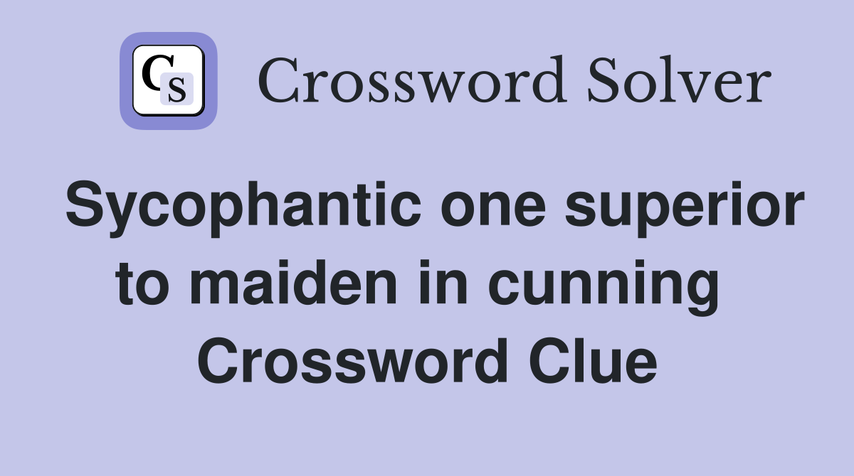 Sycophantic one superior to maiden in cunning  Crossword Clue