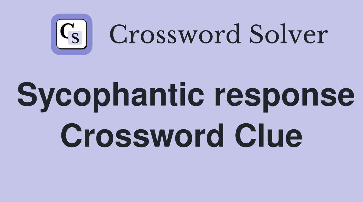 Sycophantic response Crossword Clue