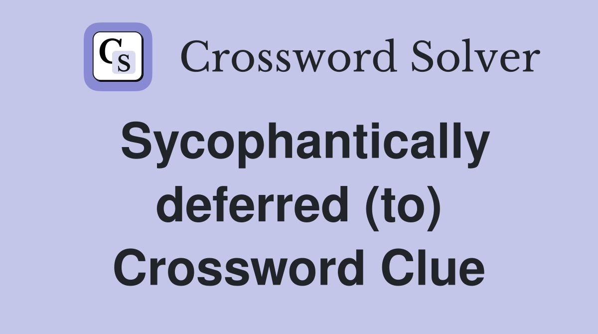 Sycophantically deferred (to) Crossword Clue