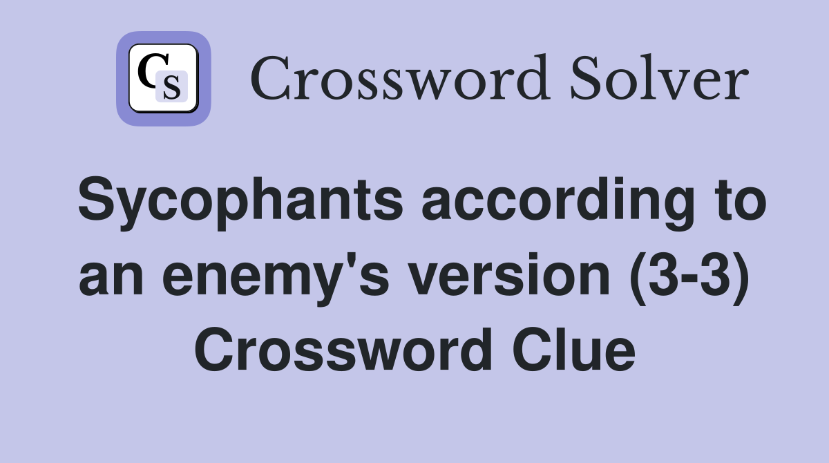 Sycophants according to an enemy's version (3-3) Crossword Clue