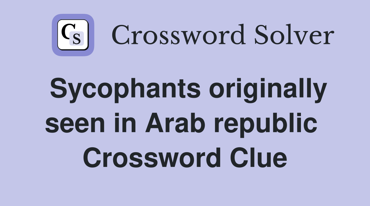 Sycophants originally seen in Arab republic  Crossword Clue
