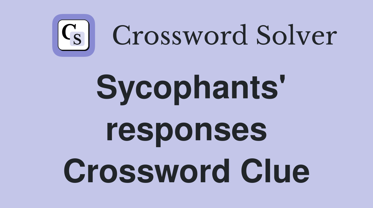 Sycophants' responses Crossword Clue