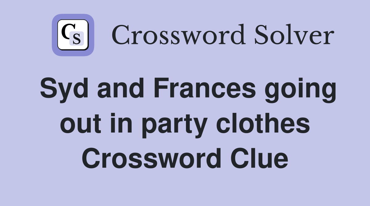 Syd and Frances going out in party clothes Crossword Clue