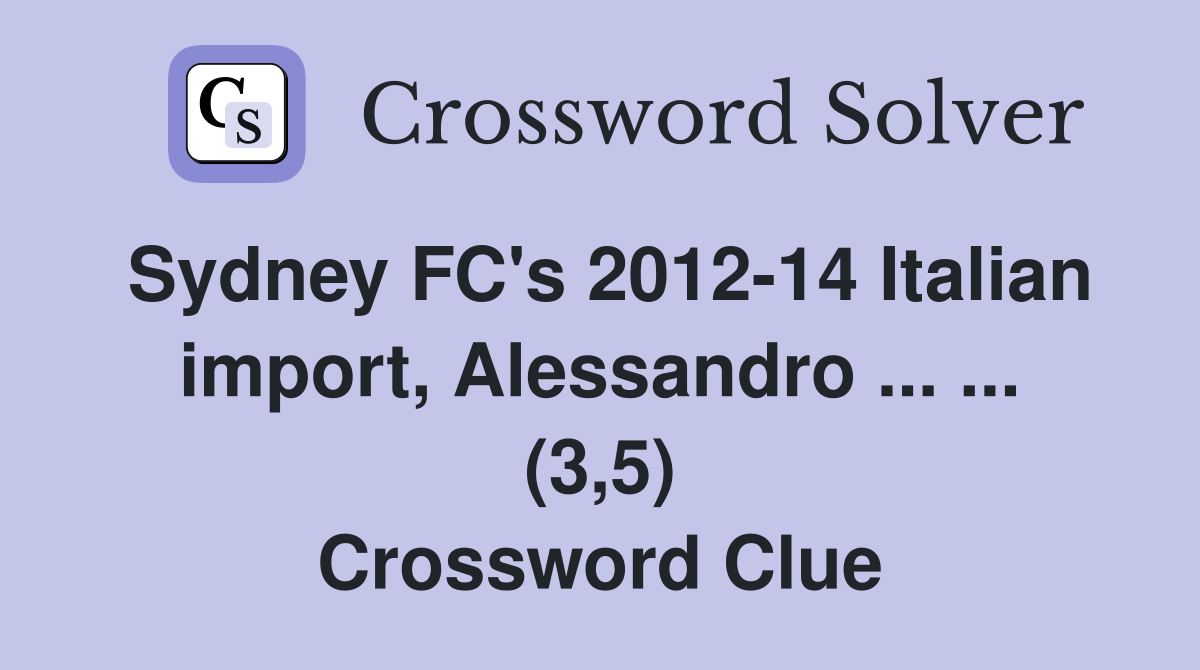 Sydney FC's 2012-14 Italian import, Alessandro ... ... (3,5) Crossword Clue