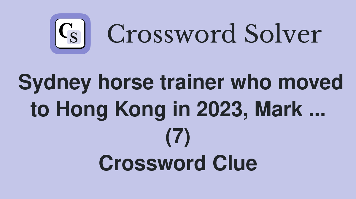 Sydney horse trainer who moved to Hong Kong in 2023, Mark ... (7) Crossword Clue