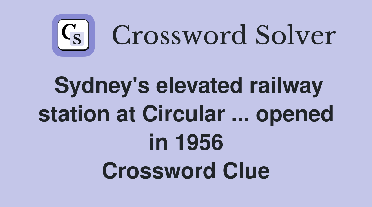 Sydney's elevated railway station at Circular ... opened in 1956 Crossword Clue