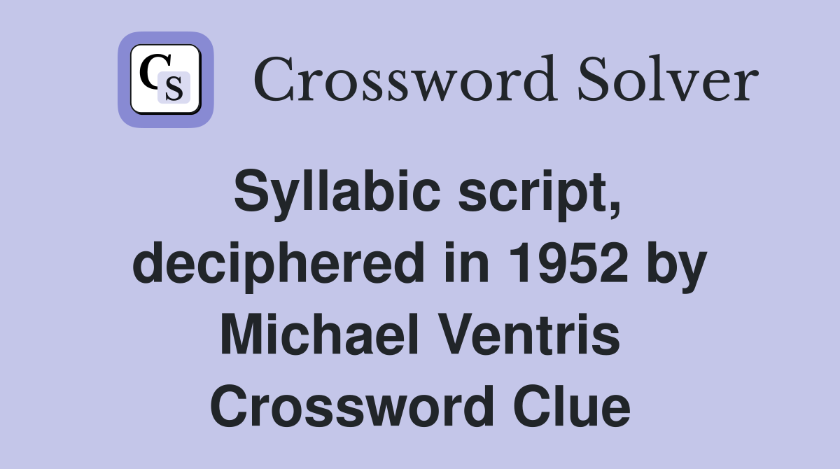 Syllabic script, deciphered in 1952 by Michael Ventris Crossword Clue
