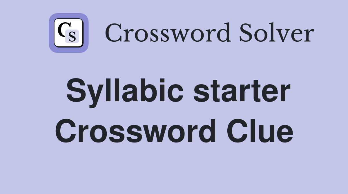 Syllabic starter Crossword Clue