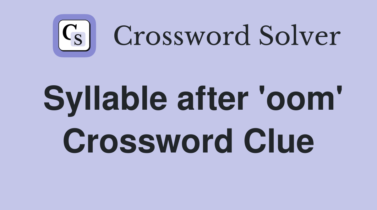 Syllable after 'oom' Crossword Clue