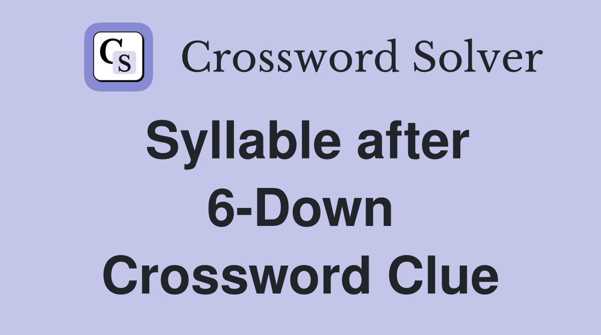 Syllable after 6-Down Crossword Clue
