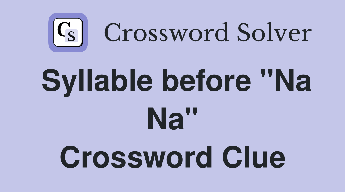 Syllable before "Na Na" Crossword Clue