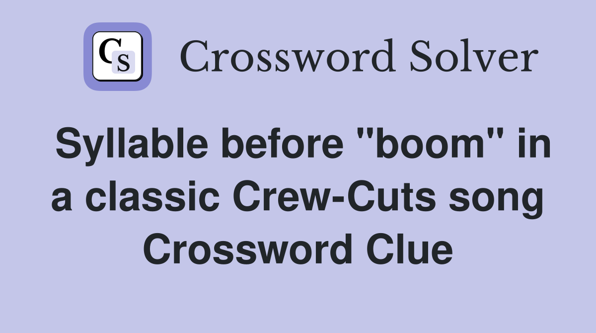 Syllable before "boom" in a classic Crew-Cuts song Crossword Clue