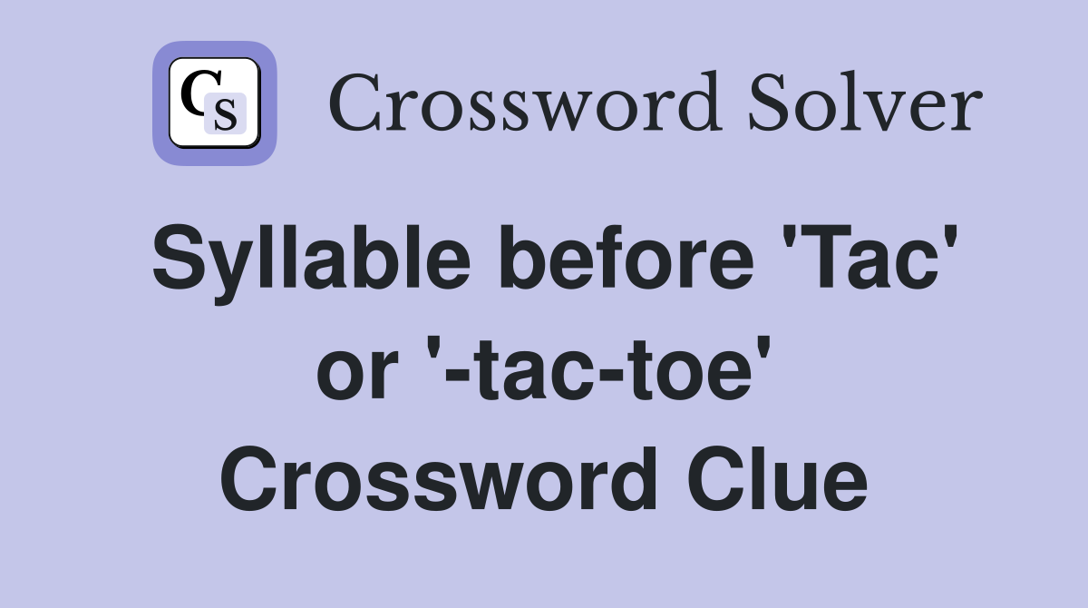 Syllable before 'Tac' or '-tac-toe' Crossword Clue