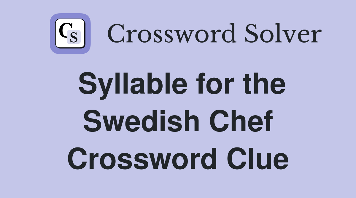 Syllable for the Swedish Chef Crossword Clue