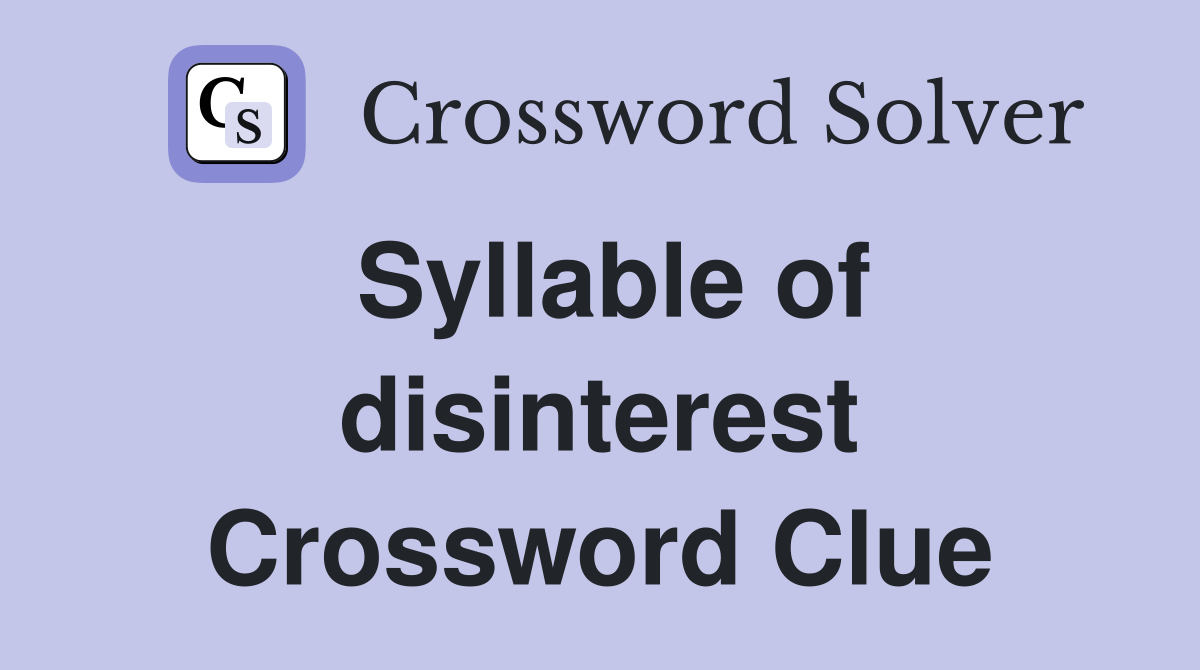 Syllable of disinterest Crossword Clue