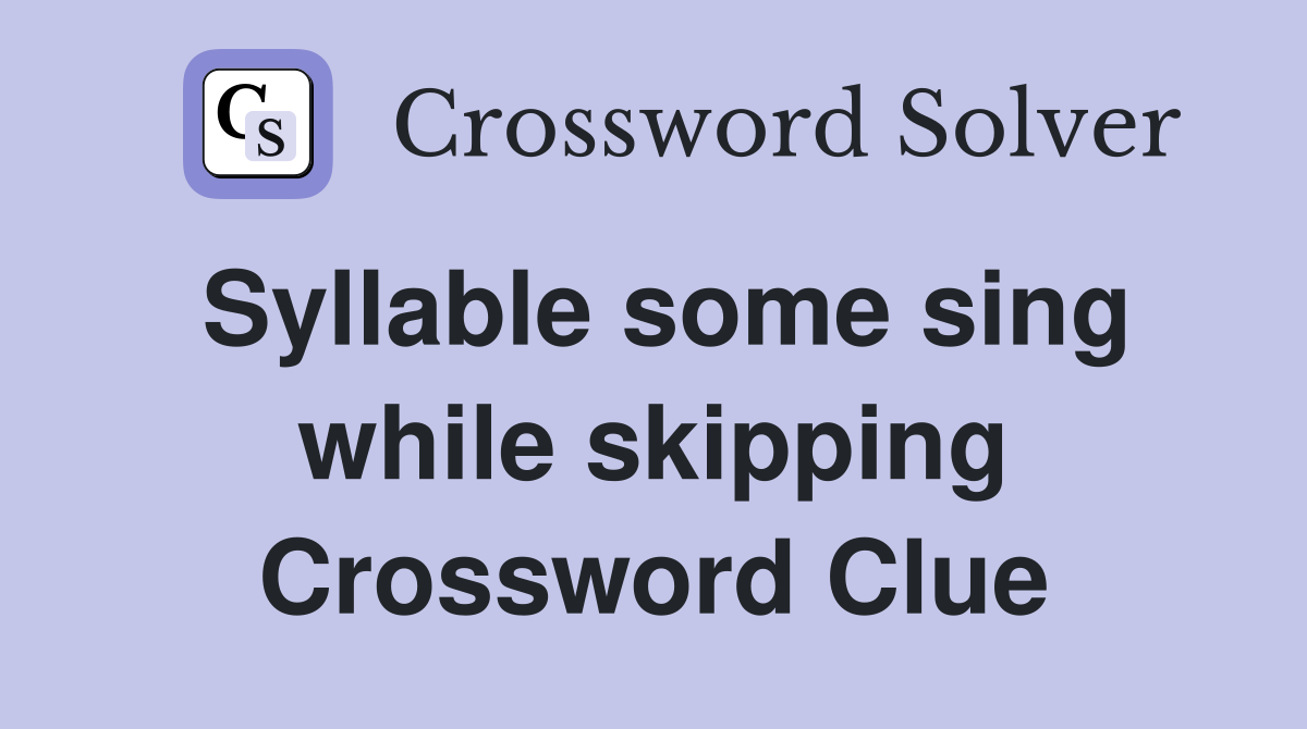 Syllable some sing while skipping Crossword Clue