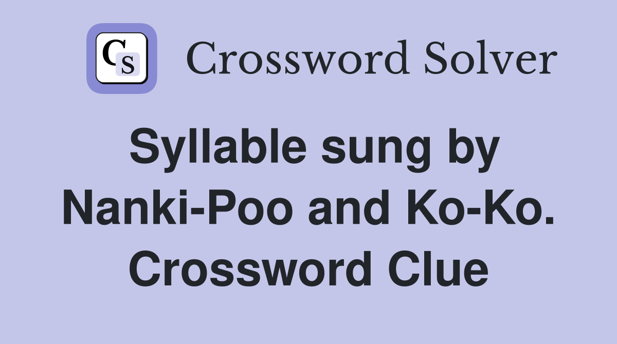 Syllable sung by Nanki-Poo and Ko-Ko. Crossword Clue