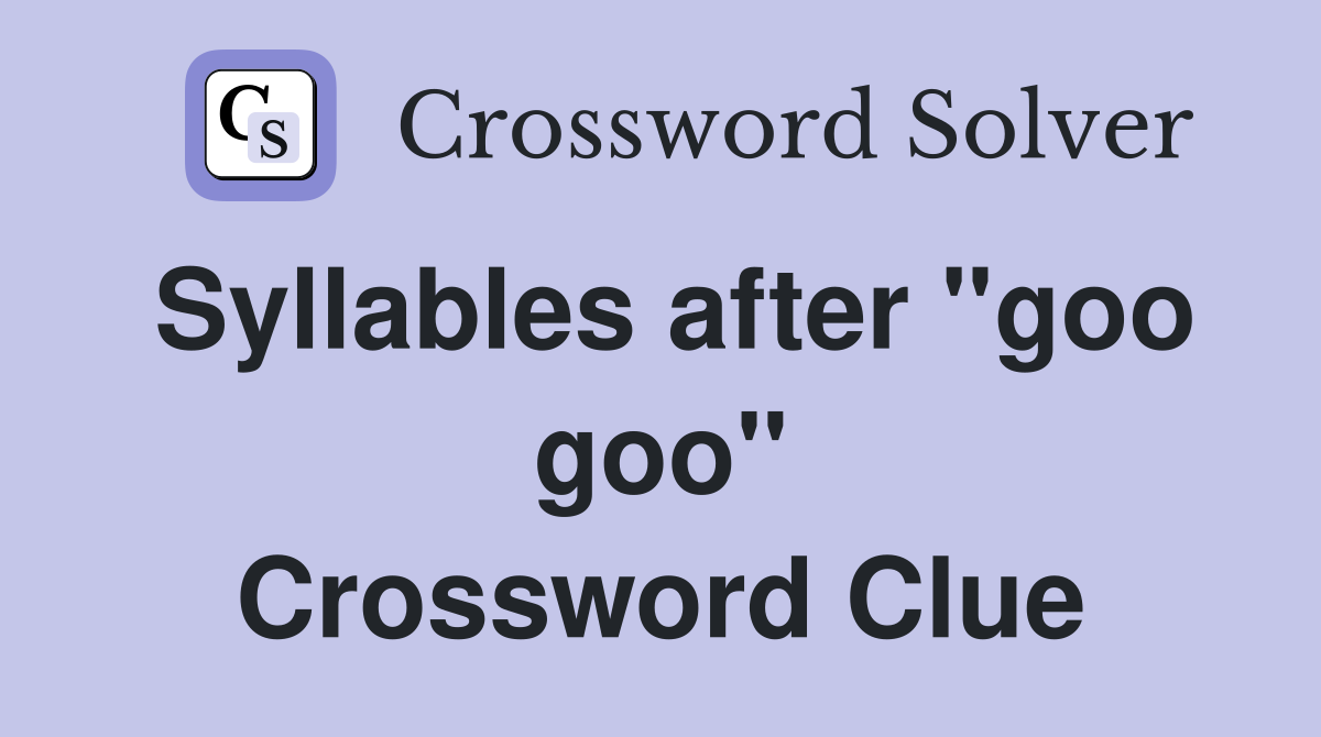 Syllables after "goo goo" Crossword Clue