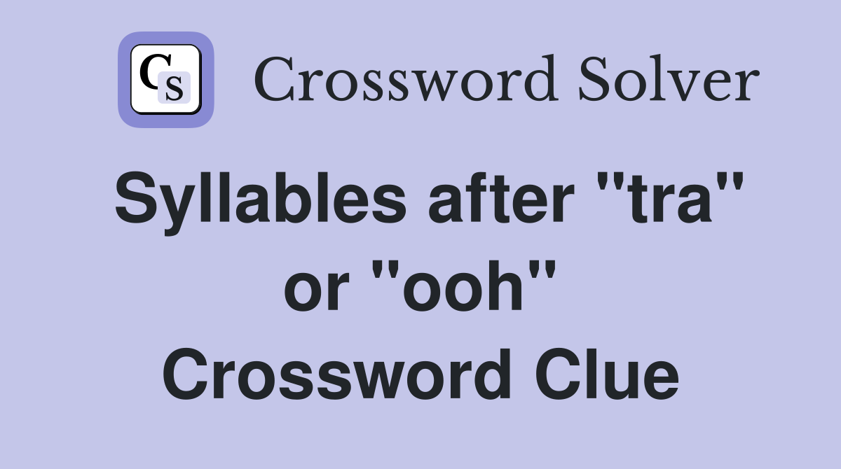 Syllables after "tra" or "ooh" Crossword Clue