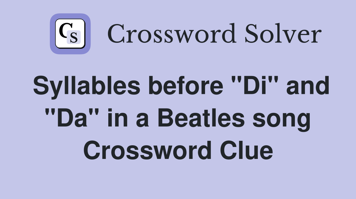 Syllables before "Di" and "Da" in a Beatles song Crossword Clue