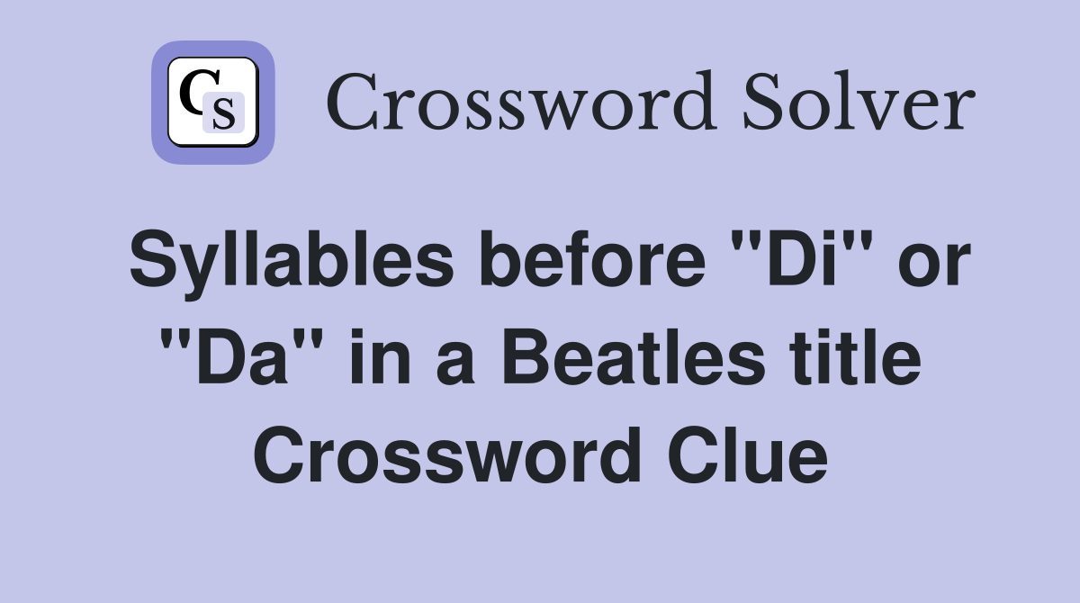 Syllables before "Di" or "Da" in a Beatles title Crossword Clue