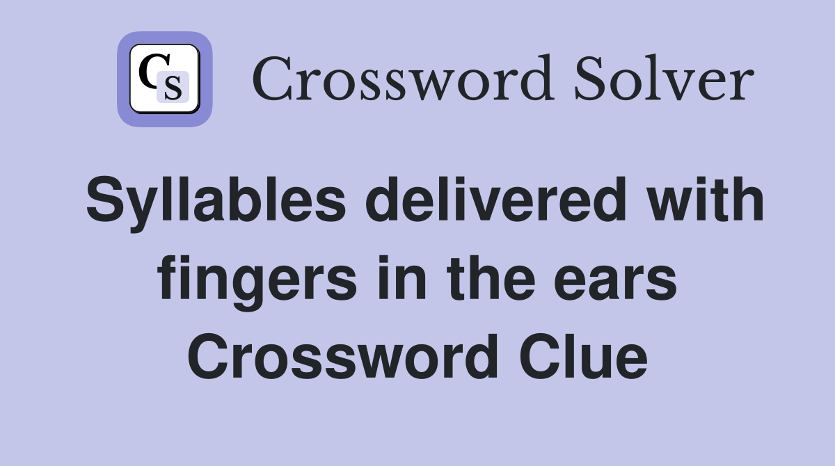 Syllables delivered with fingers in the ears Crossword Clue