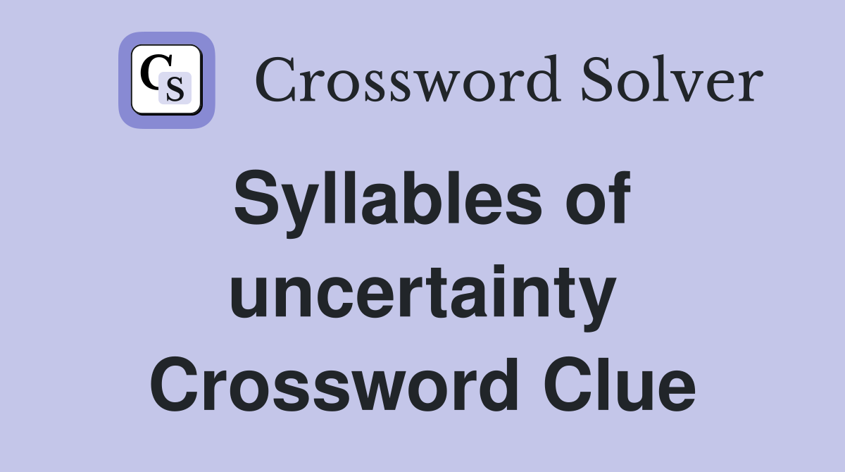 Syllables of uncertainty Crossword Clue