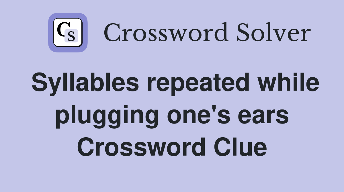Syllables repeated while plugging one's ears Crossword Clue