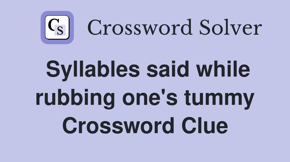 Syllables said while rubbing one's tummy Crossword Clue