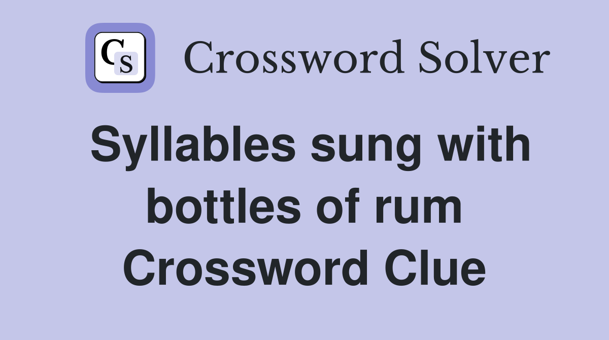 Syllables sung with bottles of rum Crossword Clue
