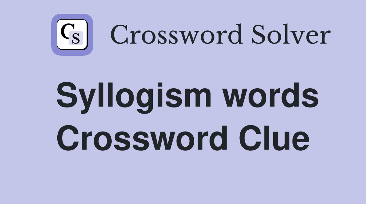 Syllogism words Crossword Clue