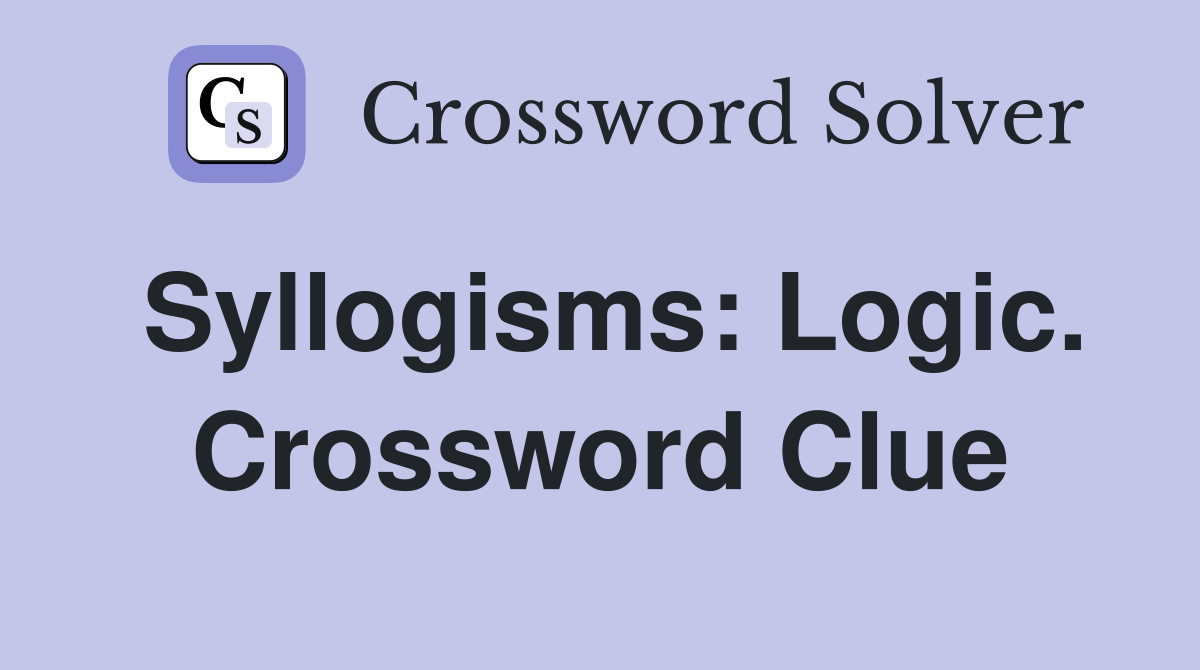 Syllogisms: Logic. Crossword Clue