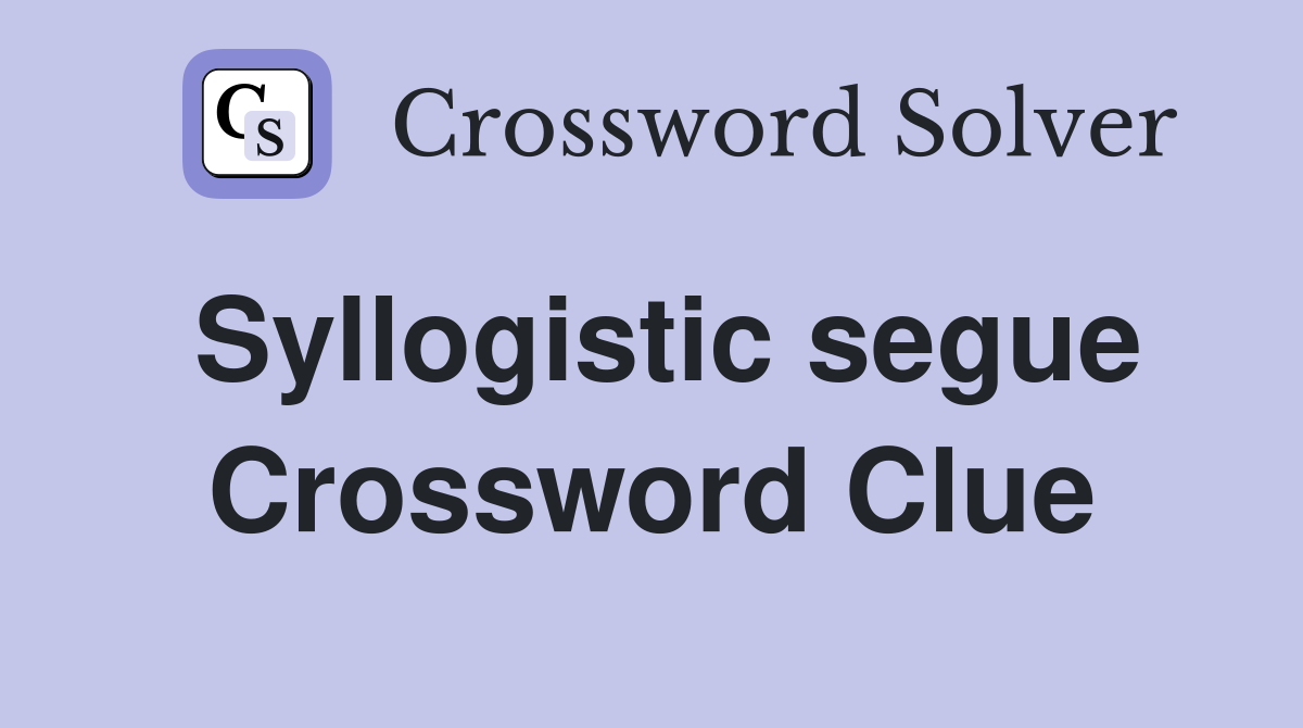 Syllogistic segue Crossword Clue